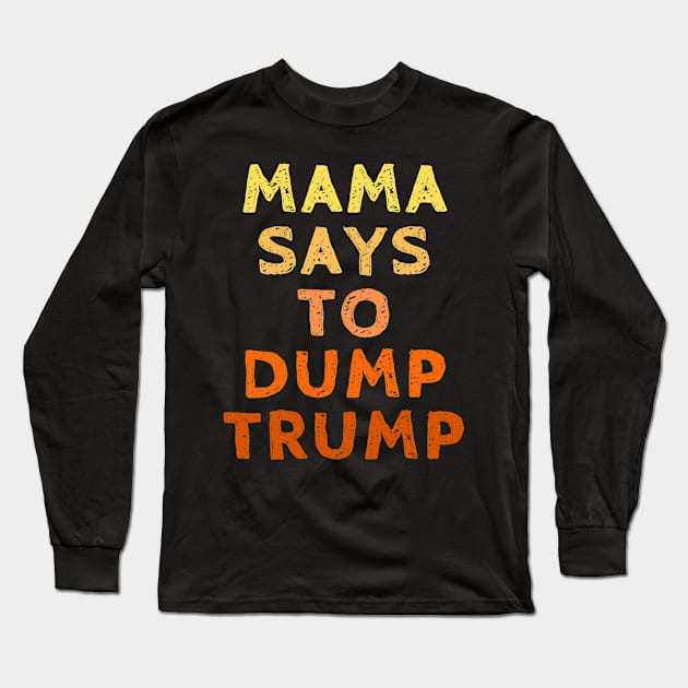 Mama Says to Dump Trump- Vote for Joe Biden with Kamala Harris in the 2020 Election. Long Sleeve T-Shirt by SeaStories